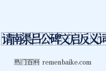 请南渠吕公碑文启反义词是什么意思的图片